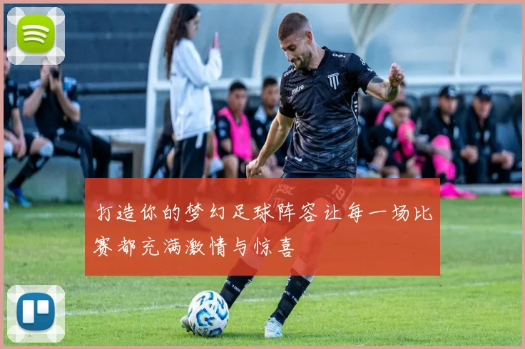 打造你的梦幻足球阵容让每一场比赛都充满激情与惊喜