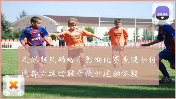 足球鞋尺码略小影响比赛表现如何选择合适的鞋子提升运动体验