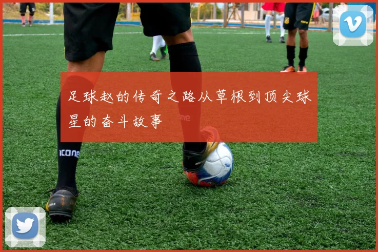 足球赵的传奇之路从草根到顶尖球星的奋斗故事