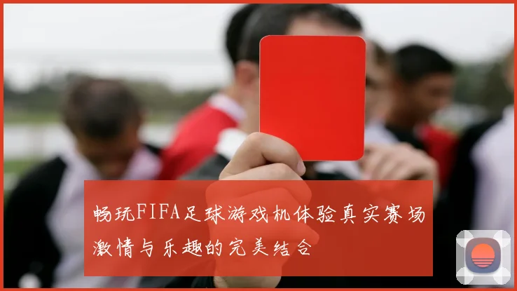 畅玩FIFA足球游戏机体验真实赛场激情与乐趣的完美结合