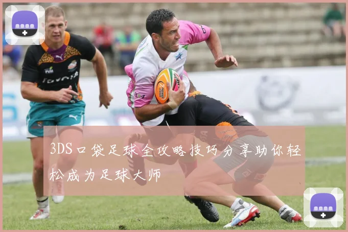 3DS口袋足球全攻略技巧分享助你轻松成为足球大师